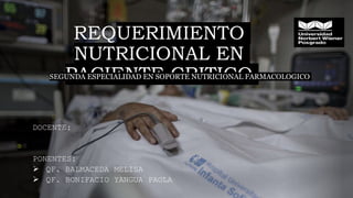 REQUERIMIENTO
NUTRICIONAL EN
PACIENTE CRITICO
DOCENTE:
PONENTES:
 QF. BALMACEDA MELISA
 QF. BONIFACIO YANGUA PAOLA
SEGUNDA ESPECIALIDAD EN SOPORTE NUTRICIONAL FARMACOLOGICO
 
