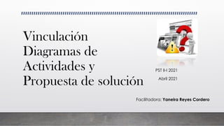 Vinculación
Diagramas de
Actividades y
Propuesta de solución
PST II-I 2021
Abril 2021
Facilitadora: Yaneira Reyes Cordero
 
