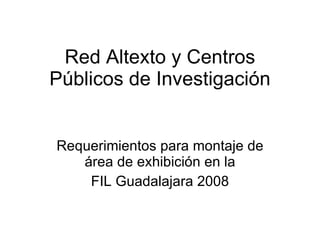 Red Altexto y Centros Públicos de Investigación Requerimientos para montaje de área de exhibición en la FIL Guadalajara 2008 