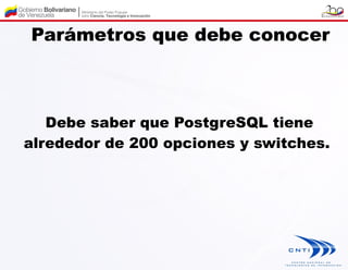 Parámetros que debe conocer



   Debe saber que PostgreSQL tiene
alrededor de 200 opciones y switches.
 