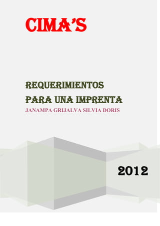 CIMA’S

Requerimientos
para una Imprenta
JANAMPA GRIJALVA SILVIA DORIS




                            2012
 