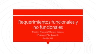 Requerimientos funcionales y
no funcionales
Nombre: Francisca Cifuentes Campos.
Profesora: Pilar Pardo H.
Sección: 116.
 