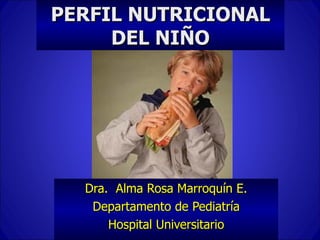 PERFIL NUTRICIONAL
     DEL NIÑO




  Dra. Alma Rosa Marroquín E.
   Departamento de Pediatría
      Hospital Universitario
 