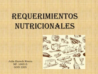 Requerimientos
   nutricionales



Julia Enrech Rivero
    NP: 100515
     GOD 2205
 