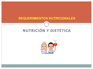 NUTRICIÓN Y DIETÉTICA
REQUERIMIENTOS NUTRICIONALES
 