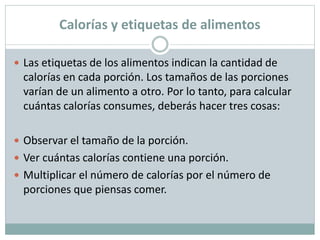 Calorías y etiquetas de alimentos
 Las etiquetas de los alimentos indican la cantidad de
calorías en cada porción. Los ta...