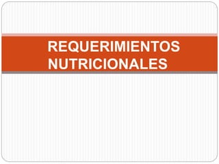 REQUERIMIENTOS
NUTRICIONALES
 