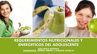 REQUERIMIENTOS NUTRICIONALES Y
ENERGETICOS DEL ADOLESCENTE
DOC.KARLA MANTECA
INTEGRANTES: KENNIA TORRES Y JHOARIM GUZMÁN
 