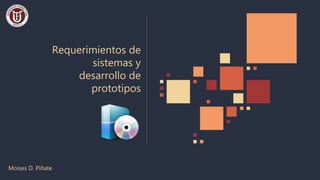 Requerimientos de
sistemas y
desarrollo de
prototipos
Moises D. Piñate
 