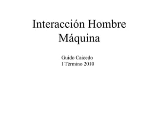Interacción Hombre Máquina Guido Caicedo I Término 2010 