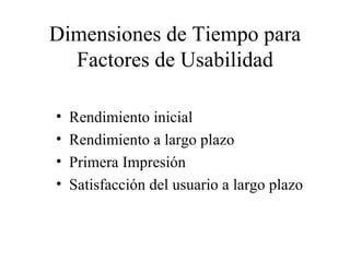 Dimensiones de Tiempo para Factores de Usabilidad Rendimiento inicial Rendimiento a largo plazo Primera Impresión Satisfacción del usuario a largo plazo 