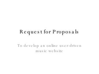 Request for Proposals To develop an online user-driven music website 