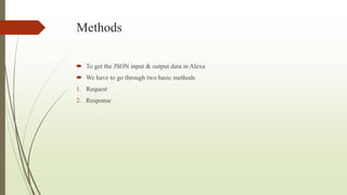Methods
 To get the JSON input & output data in Alexa
 We have to go through two basic methods
1. Request
2. Response
 