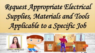 LEAH C. MARCELO
Teacher III
Request Appropriate Electrical
Supplies, Materials and Tools
Applicable to a Specific Job
 