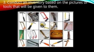 3. Conduct an inventory based on the pictures of
tools that will be given to them.
 