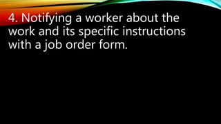 4. Notifying a worker about the
work and its specific instructions
with a job order form.
 