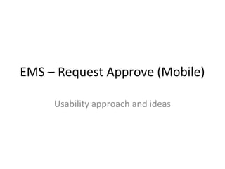 EMS – Request Approve (Mobile) 
Usability approach and ideas 
 