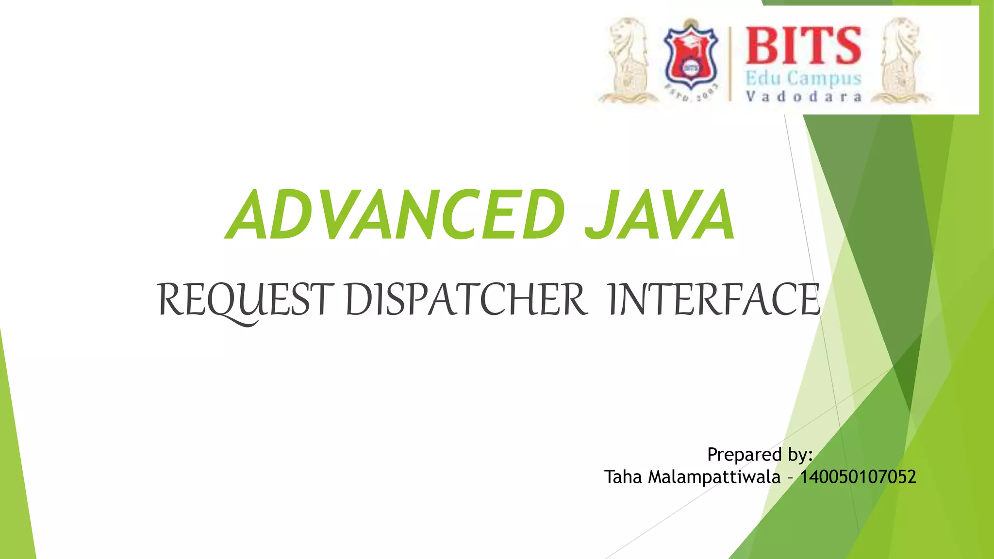 ADVANCED JAVA
REQUEST DISPATCHER INTERFACE
Prepared by:
Taha Malampattiwala – 140050107052
 