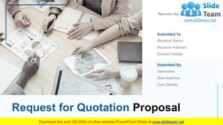 Request for Quotation Proposal
“Receivers Name”
Username:
User Address:
User Details:
Submitted By
Receiver Name:
Receiver Address:
Contact Details:
Submitted To
 