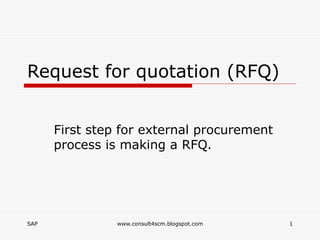 Request for quotation (RFQ) First step for external procurement process is making a RFQ. 