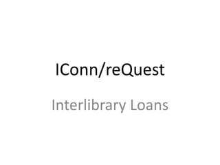 IConn/reQuest
Interlibrary Loans
 