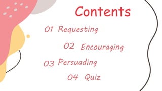 01 Requesting
Encouraging02
Persuading03
Contents
Quiz04
 