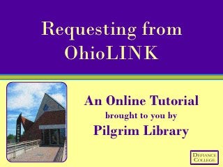 Requesting from
  OhioLINK

    An Online Tutorial
       brought to you by
     Pilgrim Library
 