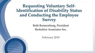 Requesting Voluntary Self-
Identification of Disability Status
and Conducting the Employee
Survey
Beth Ronnenburg, President
Berkshire Associates Inc.
February 2019
 