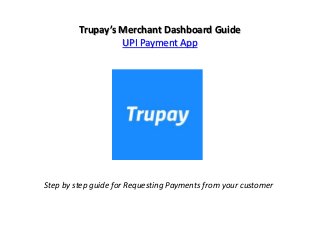 Trupay’s Merchant Dashboard Guide
UPI Payment App
Step by step guide for Requesting Payments from your customer
 