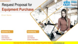 Request Proposal for
Equipment Purchase
Client Name
Submitted To
Client Name :
Client Address:
Contact Information :
Submitted By
Username :
User Address:
Contact Information :
 