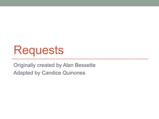 Requests
Originally created by Alan Bessette
Adapted by Candice Quinones
 