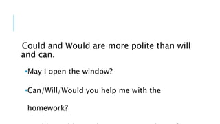 Could and Would are more polite than will
and can.
•May I open the window?
•Can/Will/Would you help me with the
homework?
 