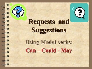 Requests  and Suggestions Using Modal verbs: Can – Could - May 