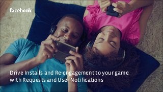 Drive Installs and Re-engagement to your game
with Requests and User Notiﬁcations
 