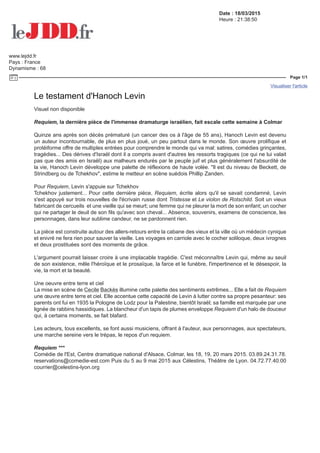 Date : 18/03/2015
Heure : 21:38:50
www.lejdd.fr
Pays : France
Dynamisme : 68
Page 1/1
Visualiser l'article
Tous droits réservés à l'éditeur BETHUNE 241726466
Le testament d'Hanoch Levin
Visuel non disponible
Requiem, la dernière pièce de l'immense dramaturge israélien, fait escale cette semaine à Colmar
Quinze ans après son décès prématuré (un cancer des os à l'âge de 55 ans), Hanoch Levin est devenu
un auteur incontournable, de plus en plus joué, un peu partout dans le monde. Son œuvre prolifique et
protéiforme offre de multiples entrées pour comprendre le monde qui va mal: satires, comédies grinçantes,
tragédies... Des dérives d'Israël dont il a compris avant d'autres les ressorts tragiques (ce qui ne lui valait
pas que des amis en Israël) aux malheurs endurés par le peuple juif et plus généralement l'absurdité de
la vie, Hanoch Levin développe une palette de réflexions de haute volée. "Il est du niveau de Beckett, de
Strindberg ou de Tchekhov", estime le metteur en scène suédois Phillip Zanden.
Pour Requiem, Levin s'appuie sur Tchekhov
Tchekhov justement... Pour cette dernière pièce, Requiem, écrite alors qu'il se savait condamné, Levin
s'est appuyé sur trois nouvelles de l'écrivain russe dont Tristesse et Le violon de Rotschild. Soit un vieux
fabricant de cercueils et une vieille qui se meurt; une femme qui ne pleurer la mort de son enfant; un cocher
qui ne partager le deuil de son fils qu'avec son cheval... Absence, souvenirs, examens de conscience, les
personnages, dans leur sublime candeur, ne se pardonnent rien.
La pièce est construite autour des allers-retours entre la cabane des vieux et la ville où un médecin cynique
et enivré ne fera rien pour sauver la vieille. Les voyages en carriole avec le cocher soliloque, deux ivrognes
et deux prostituées sont des moments de grâce.
L'argument pourrait laisser croire à une implacable tragédie. C'est méconnaître Levin qui, même au seuil
de son existence, mêle l'héroïque et le prosaïque, la farce et le funèbre, l'impertinence et le désespoir, la
vie, la mort et la beauté.
Une oeuvre entre terre et ciel
La mise en scène de Cecile Backès illumine cette palette des sentiments extrêmes... Elle a fait de Requiem
une œuvre entre terre et ciel. Elle accentue cette capacité de Levin à lutter contre sa propre pesanteur: ses
parents ont fui en 1935 la Pologne de Lodz pour la Palestine, bientôt Israël; sa famille est marquée par une
lignée de rabbins hassidiques. La blancheur d'un tapis de plumes enveloppe Requiem d'un halo de douceur
qui, à certains moments, se fait blafard.
Les acteurs, tous excellents, se font aussi musiciens, offrant à l'auteur, aux personnages, aux spectateurs,
une marche sereine vers le trépas, le repos d'un requiem.
Requiem ***
Comédie de l'Est, Centre dramatique national d'Alsace, Colmar, les 18, 19, 20 mars 2015. 03.89.24.31.78.
reservations@comedie-est.com Puis du 5 au 9 mai 2015 aux Célestins, Théâtre de Lyon. 04.72.77.40.00
courrier@celestins-lyon.org
 