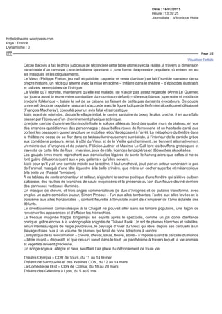 Date : 16/02/2015
Heure : 13:39:25
Journaliste : Véronique Hotte
hottellotheatre.wordpress.com
Pays : France
Dynamisme : 0
Page 2/2
Visualiser l'article
Tous droits réservés à l'éditeur BETHUNE 239054462
Cécile Backès a fait le choix judicieux de réconcilier cette fable ultime avec la réalité, à travers la dimension
paradoxale d’un carnaval – son irréalisme spontané – , une forme d’expression populaire où entrent en jeu
les masques et les déguisements.
Le Vieux (Philippe Fretun, jeu naïf et paisible, caquette et veste d’artisan) se fait l’humble narrateur de sa
propre histoire, un récit qui alterne avec la mise en scène – théâtre dans le théâtre – d’épisodes illustratifs
et colorés, exemplaires de l’intrigue.
La Vieille qu’il regrette, maintenant qu’elle est malade, de n’avoir pas assez regardée (Anne Le Guernec
qui jouera aussi la jeune mère combattive du nourrisson défunt) – cheveux blancs, jupe noire et motifs de
broderie folklorique -, balaie le sol de sa cabane en faisant de petits pas dansants évocateurs. Ce couple
universel de conte populaire rassurant s’accorde avec la figure ludique de l’infirmier alcoolique et désabusé
(François Macheray), consulté pour un avis fatal et sarcastique.
Mais avant de rejoindre, depuis le village initial, le centre sanitaire du bourg le plus proche, il en aura fallu
passer par l’épreuve d’un cheminement physique scénique.
Une jolie carriole d’une invention inouïe foule le sol des allées au bord des quatre murs du plateau, en vue
des errances quotidiennes des personnages : deux belles roues de ferronnerie et un habitacle carré que
portent les passagers quand la voiture se mobilise, et qu’ils déposent à l’arrêt. La métaphore du théâtre dans
le théâtre ne cesse de se filer dans ce tableau lumineusement surréaliste, à l’intérieur de la carriole grâce
aux comédiens porteurs. Ainsi, à côté du Vieux et de la Vieille qui cheminent , se tiennent alternativement
un même duo d’ivrognes et de putains. Félicien Juttner et Maxime Le Gall font les bouffons grotesques et
travestis de cette fête de fous : inversion, jeux de rôle, licences langagières et débauches alcoolisées.
Les goujats ivres morts reprochent aux demoiselles légères de sentir le hareng alors que celles-ci ne se
font guère d’illusions quant aux « peu galants » qu’elles servent.
Mais pour qu’il y ait une carriole mobile sur la scène, il faut un cheval, joué par un acteur sonorisant le pas
de l’animal, masqué d’une tête équestre à la belle crinière, que mène un cocher superbe et mélancolique
à la triste vie (Pascal Ternisien).
À ce tableau de conte enchanteur et railleur, s’ajoutent le cadran poétique d’une fenêtre qui s’élève ou bien
s’abaisse, des feuilles de branches de saule esquissées et la présence au loin d’un fleuve deviné derrière
des panneaux verticaux illuminés.
Un masque de chèvre, et trois anges commentateurs (le duo d’ivrognes et de putains transformé, avec
en plus un autre comédien joueur, Simon Pineau) – l’un aux ailes tombantes, l’autre aux ailes levées et le
troisième aux ailes horizontales -, content fleurette à l’invisible avant de s’emparer de l’âme éclairée des
défunts.
Le divertissement carnavalesque à la Chagall ne pouvait aller sans sa fanfare populaire, une façon de
renverser les apparences et d’effacer les hiérarchies.
La fresque imaginée frappe longtemps les esprits après le spectacle, comme un joli conte d’enfance
onirique, grâce encore à la scénographie soignée de Thibaut Fack. Un sol de plumes blanches et volatiles,
tel un manteau épais de neige poudreuse, le paysage d’hiver du Vieux qui rêve, depuis ses cercueils à un
élevage d’oies puis à un volume de plumes qui ferait de bons édredons à vendre…
La mystique de la réincarnation – chèvre, cheval, saule, fleuve, étoile – s’impose quand la parcelle du monde
– l’être vivant – disparaît, et que celui-ci survit dans le tout, un panthéisme à travers lequel la vie animale
et végétale devient précieuse.
Un songe soyeux, allègre et rieur, soufflant l’air glacé du débordement de toute vie.
Théâtre Olympia – CDR de Tours, du 11 au 14 février
Théâtre de Sartrouville et des Yvelines CDN, du 12 au 14 mars
La Comédie de l’Est – CDN de Colmar, du 18 au 20 mars
Théâtre des Célestins à Lyon, du 5 au 9 mai.
 