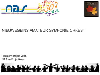 NIEUWEGEINS AMATEUR SYMFONIE ORKEST
Requiem project 2015
NAS en Projectkoor
 