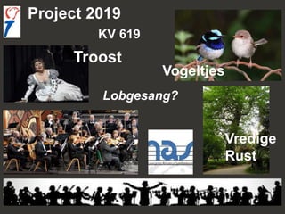 Vogeltjes
Vredige
Rust
Project 2019
Troost
Lobgesang?
KV 619
 