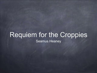 Requiem for the Croppies
Seamus Heaney
 