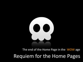 The end of the Home Page in the WOW age

Requiem for the Home Pages
 