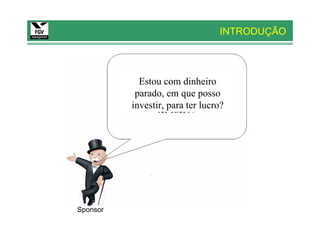 INTRODUÇÃO




            Estou com dinheiro
           parado, em que posso
          investir, para ter lucro?




Sponsor
 