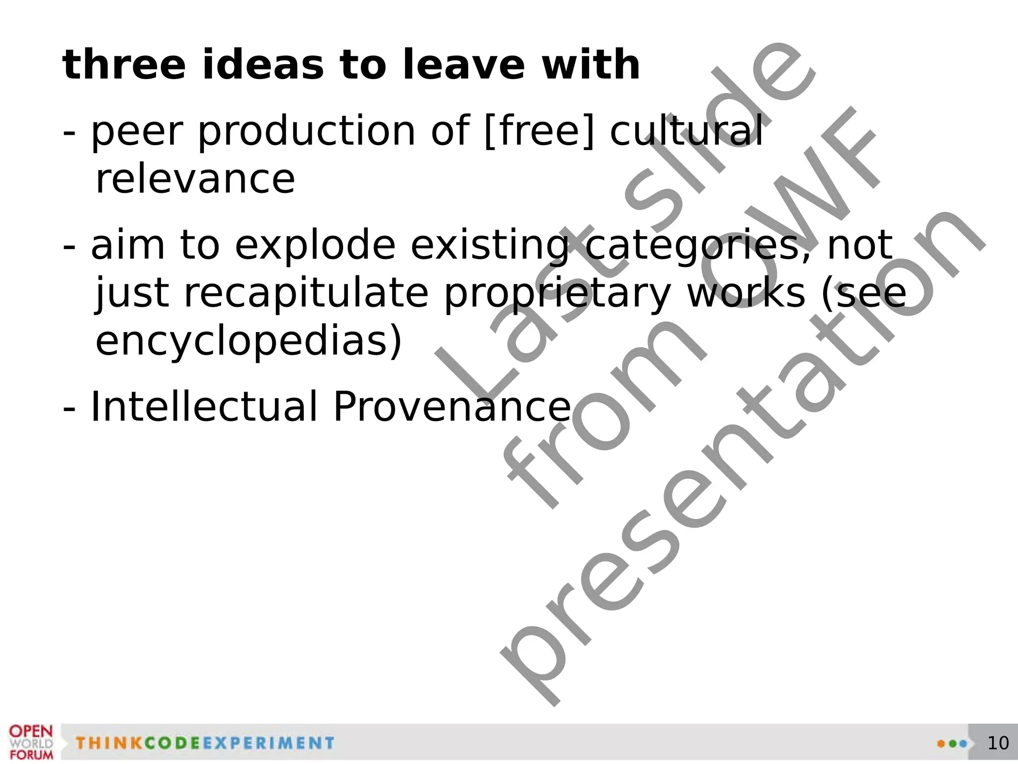 Last slide from OWF presentation three ideas to leave with - peer production of [free] cultural relevance - aim to explode existing categories, not just recapitulate proprietary works (see encyclopedias) - Intellectual Provenance 