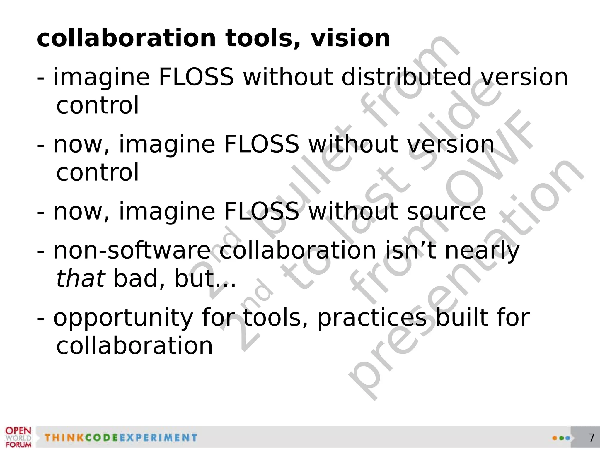 2 nd  bullet from 2 nd  to last slide from OWF presentation collaboration tools, vision - imagine FLOSS without distributed version control - now, imagine FLOSS without version control - now, imagine FLOSS without source - non-software collaboration isn’t nearly  that  bad, but... - opportunity for tools, practices built for collaboration 