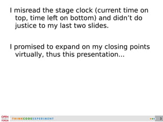 I misread the stage clock (current time on top, time left on bottom) and didn’t do justice to my last two slides. I promised to expand on my closing points virtually, thus this presentation... 