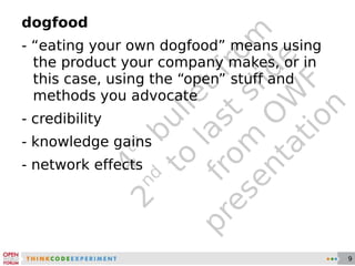 4 th  bullet from 2 nd  to last slide from OWF presentation dogfood - “eating your own dogfood” means using the product your company makes, or in this case, using the “open” stuff and methods you advocate - credibility - knowledge gains - network effects 