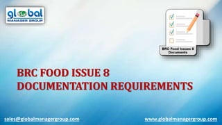 www.globalmanagergroup.comsales@globalmanagergroup.com
BRC FOOD ISSUE 8
DOCUMENTATION REQUIREMENTS
 