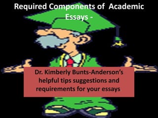 Required Components of Academic
            Essays -




    Dr. Kimberly Bunts-Anderson’s
     helpful tips suggestions and
    requirements for your essays.
 