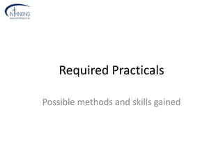 Required Practicals
Possible methods and skills gained
 