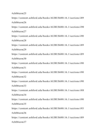 #ch06term25
https://content.ashford.edu/books/AUBUS680.16.1/sections/i89
#ch06term26
https://content.ashford.edu/books/AUBUS680.16.1/sections/i90
#ch06term27
https://content.ashford.edu/books/AUBUS680.16.1/sections/i90
#ch06term28
https://content.ashford.edu/books/AUBUS680.16.1/sections/i89
#ch06term29
https://content.ashford.edu/books/AUBUS680.16.1/sections/i89
#ch06term30
https://content.ashford.edu/books/AUBUS680.16.1/sections/i90
#ch06term31
https://content.ashford.edu/books/AUBUS680.16.1/sections/i90
#ch06term32
https://content.ashford.edu/books/AUBUS680.16.1/sections/i90
#ch06term33
https://content.ashford.edu/books/AUBUS680.16.1/sections/i88
#ch06term34
https://content.ashford.edu/books/AUBUS680.16.1/sections/i90
#ch06term35
https://content.ashford.edu/books/AUBUS680.16.1/sections/i93
#ch06term36
https://content.ashford.edu/books/AUBUS680.16.1/sections/i89
#ch06term37
 