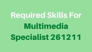 Required Skills For
Multimedia
Specialist 261211
 